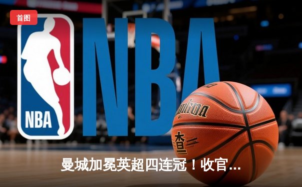 曼城加冕英超四连冠！收官战3-1逆转西汉姆，哈兰德双响锁定金靴