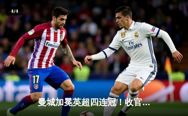 曼城加冕英超四连冠！收官战3-1逆转西汉姆，哈兰德双响锁定金靴 - 4