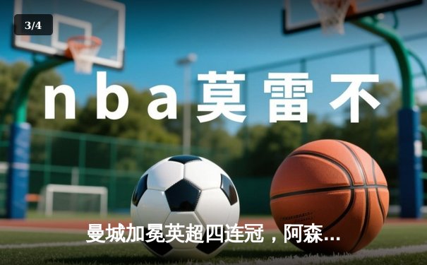 曼城加冕英超四连冠，阿森纳功亏一篑，收官战戏剧性拉满 - 3