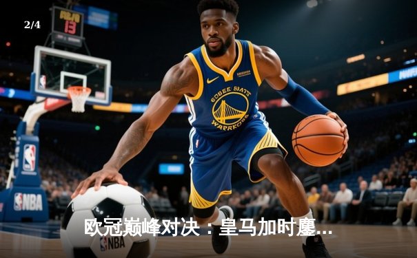 欧冠巅峰对决：皇马加时鏖战3-2逆转拜仁，维尼修斯双响封神 - 2