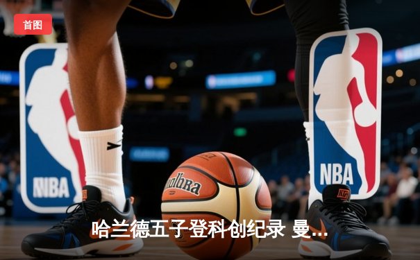 哈兰德五子登科创纪录 曼城7-0狂胜莱比锡强势晋级欧冠八强